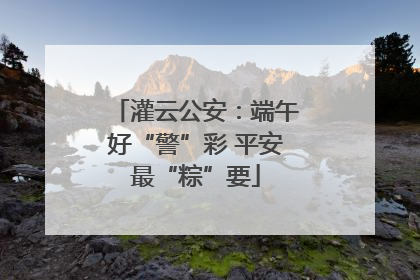 灌云公安：端午好“警”彩 平安最“粽”要