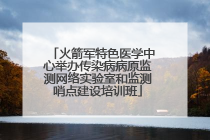 火箭军特色医学中心举办传染病病原监测网络实验室和监测哨点建设培训班
