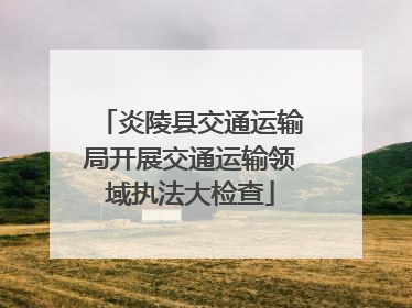 炎陵县交通运输局开展交通运输领域执法大检查