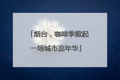 烟台，咖啡季掀起一场城市嘉年华