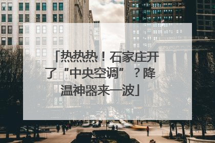 热热热！石家庄开了“中央空调”？降温神器来一波