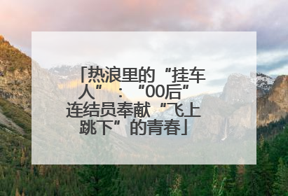 热浪里的“挂车人”：“00后”连结员奉献“飞上跳下”的青春