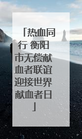 热血同行 衡阳市无偿献血者联谊迎接世界献血者日
