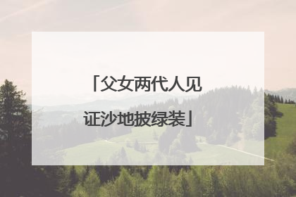 父女两代人见证沙地披绿装