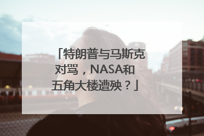 特朗普与马斯克对骂，NASA和五角大楼遭殃？