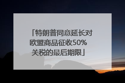 特朗普同意延长对欧盟商品征收50%关税的最后期限