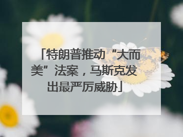 特朗普推动“大而美”法案，马斯克发出最严厉威胁