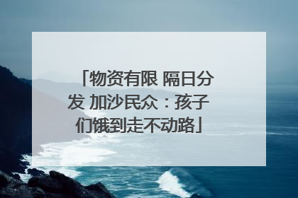 物资有限 隔日分发 加沙民众：孩子们饿到走不动路