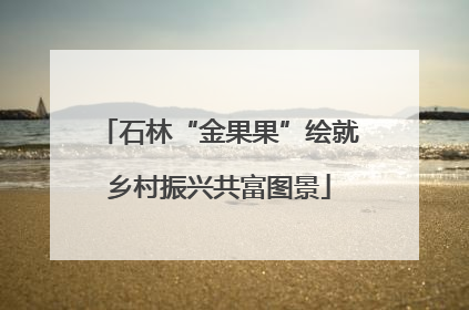 石林“金果果”绘就乡村振兴共富图景