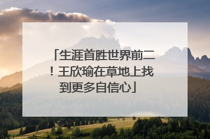 生涯首胜世界前二！王欣瑜在草地上找到更多自信心