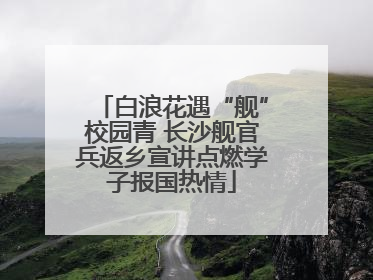 白浪花遇“舰”校园青 长沙舰官兵返乡宣讲点燃学子报国热情