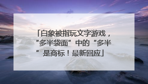 白象被指玩文字游戏，“多半袋面”中的“多半”是商标！最新回应