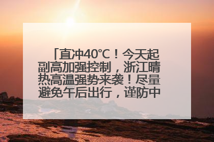 直冲40℃！今天起副高加强控制，浙江晴热高温强势来袭！尽量避免午后出行，谨防中暑、热射病……