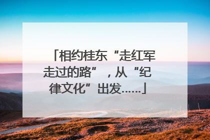 相约桂东“走红军走过的路”，从“纪律文化”出发……