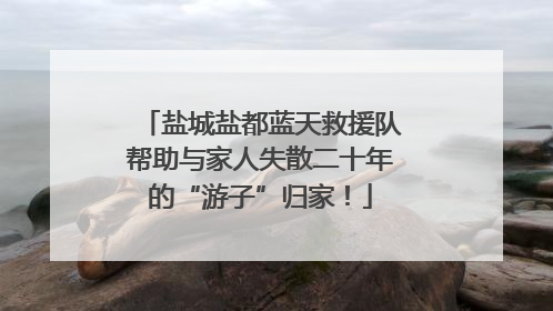 盐城盐都蓝天救援队帮助与家人失散二十年的“游子”归家！