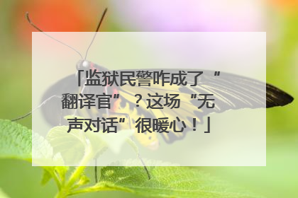 监狱民警咋成了“翻译官”？这场“无声对话”很暖心！