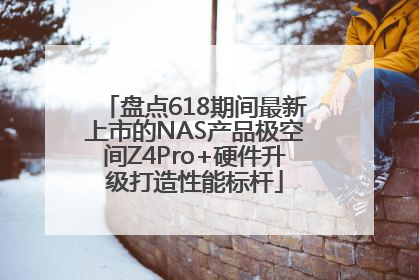 盘点618期间最新上市的NAS产品极空间Z4Pro+硬件升级打造性能标杆