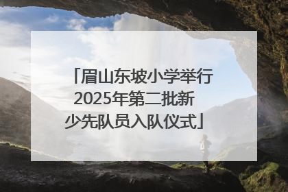 眉山东坡小学举行2025年第二批新少先队员入队仪式