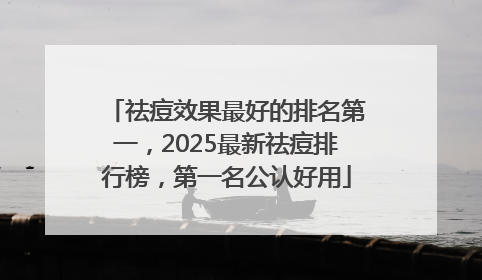 祛痘效果最好的排名第一，2025最新祛痘排行榜，第一名公认好用