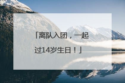 离队入团，一起过14岁生日！
