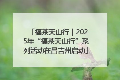 福茶天山行｜2025年“福茶天山行”系列活动在昌吉州启动