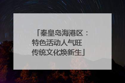 秦皇岛海港区：特色活动人气旺 传统文化焕新生
