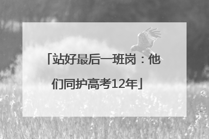 站好最后一班岗：他们同护高考12年