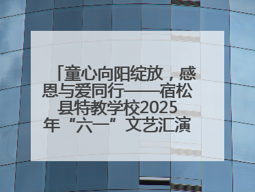 童心向阳绽放，感恩与爱同行——宿松县特教学校2025年“六一”文艺汇演圆满落幕