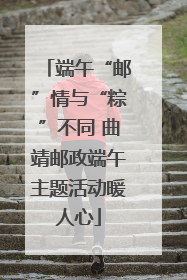 端午“邮”情与“粽”不同 曲靖邮政端午主题活动暖人心