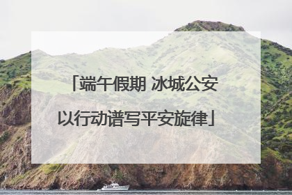 端午假期 冰城公安以行动谱写平安旋律