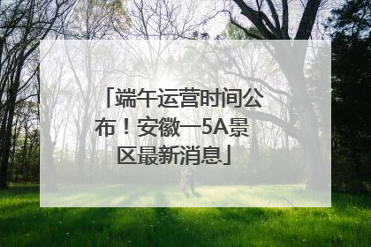 端午运营时间公布！安徽一5A景区最新消息