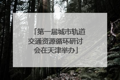 第一届城市轨道交通资源循环研讨会在天津举办