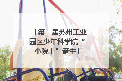 第二届苏州工业园区少年科学院“小院士”诞生