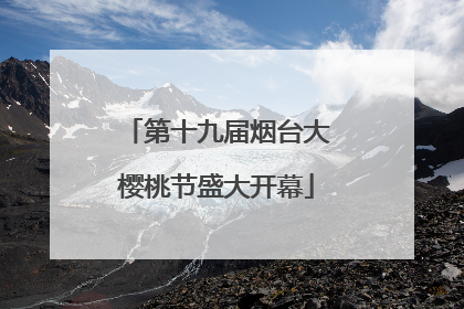 第十九届烟台大樱桃节盛大开幕