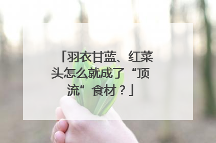 羽衣甘蓝、红菜头怎么就成了“顶流”食材？
