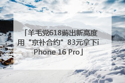 羊毛党618薅出新高度 用“京补合约”83元拿下iPhone 16 Pro