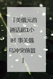 美俄元首通话超1小时 事关俄乌冲突前景