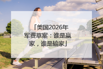 美国2026年军费草案：谁是赢家，谁是输家