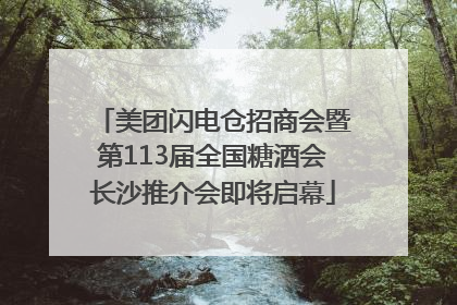 美团闪电仓招商会暨第113届全国糖酒会长沙推介会即将启幕
