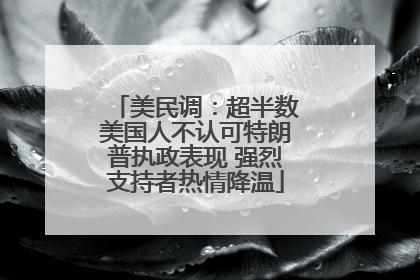 美民调：超半数美国人不认可特朗普执政表现 强烈支持者热情降温