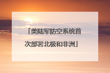 美陆军防空系统首次部署北极和非洲