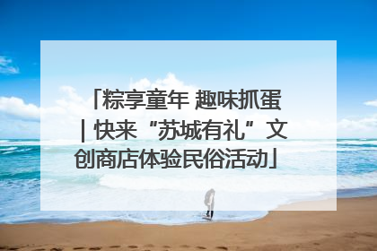 粽享童年 趣味抓蛋｜快来“苏城有礼”文创商店体验民俗活动