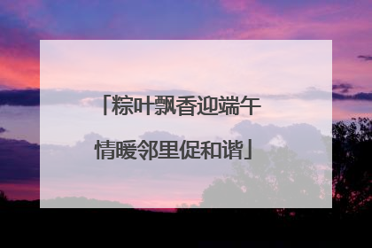 粽叶飘香迎端午 情暖邻里促和谐