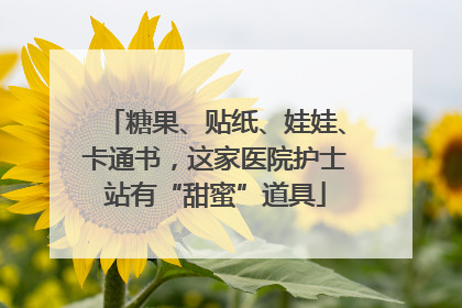 糖果、贴纸、娃娃、卡通书，这家医院护士站有“甜蜜”道具