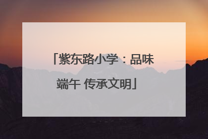 紫东路小学：品味端午 传承文明