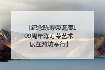 纪念陈寿荣诞辰109周年陈寿荣艺术展在潍坊举行