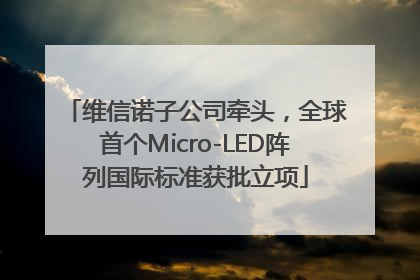 维信诺子公司牵头，全球首个Micro-LED阵列国际标准获批立项