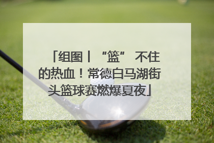 组图丨“篮” 不住的热血！常德白马湖街头篮球赛燃爆夏夜