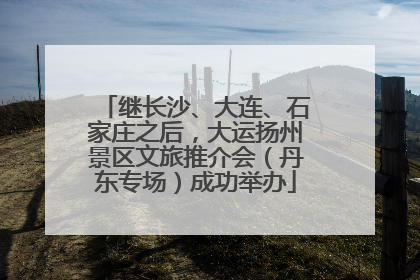 继长沙、大连、石家庄之后，大运扬州景区文旅推介会（丹东专场）成功举办