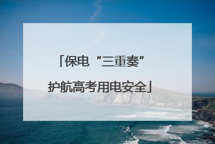 保电“三重奏” 护航高考用电安全